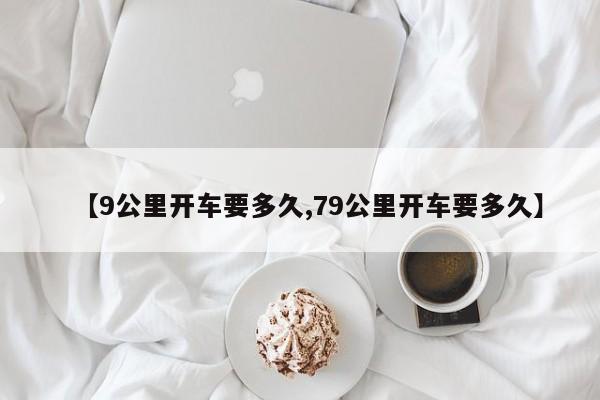 【9公里开车要多久,79公里开车要多久】