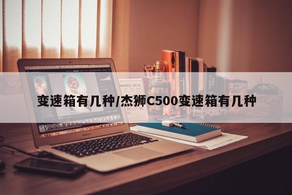 变速箱有几种/杰狮C500变速箱有几种