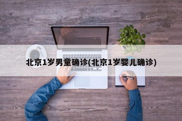 北京1岁男童确诊(北京1岁婴儿确诊)