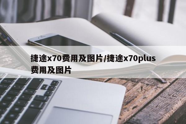 捷途x70费用及图片/捷途x70plus费用及图片