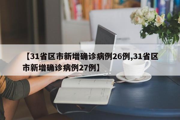 【31省区市新增确诊病例26例,31省区市新增确诊病例27例】