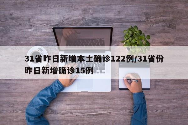 31省昨日新增本土确诊122例/31省份昨日新增确诊15例