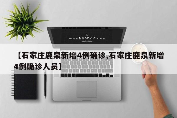 【石家庄鹿泉新增4例确诊,石家庄鹿泉新增4例确诊人员】