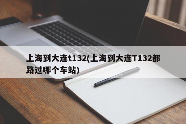 上海到大连t132(上海到大连T132都路过哪个车站)