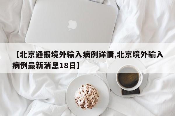 【北京通报境外输入病例详情,北京境外输入病例最新消息18日】