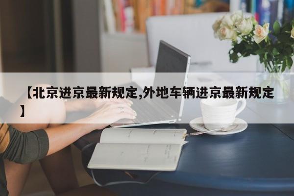 【北京进京最新规定,外地车辆进京最新规定】