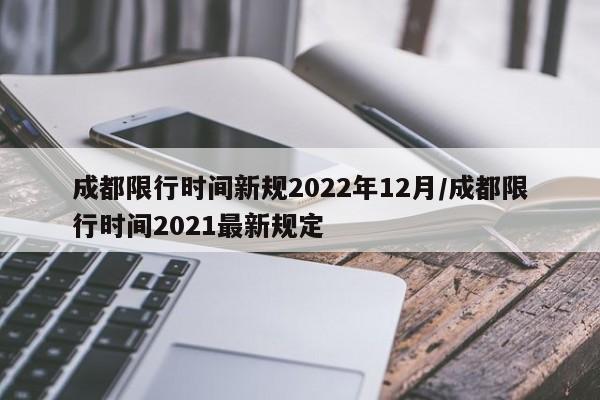 成都限行时间新规2022年12月/成都限行时间2021最新规定