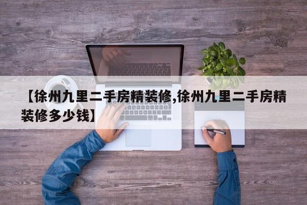 【徐州九里二手房精装修,徐州九里二手房精装修多少钱】