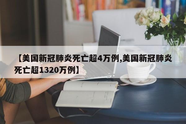 【美国新冠肺炎死亡超4万例,美国新冠肺炎死亡超1320万例】