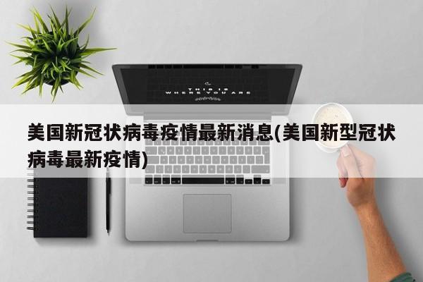 美国新冠状病毒疫情最新消息(美国新型冠状病毒最新疫情)