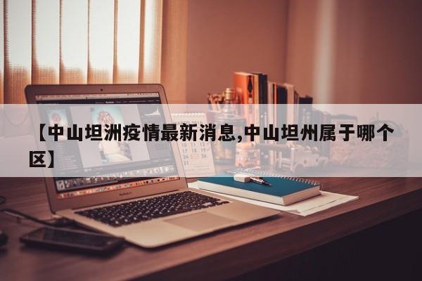【中山坦洲疫情最新消息,中山坦州属于哪个区】