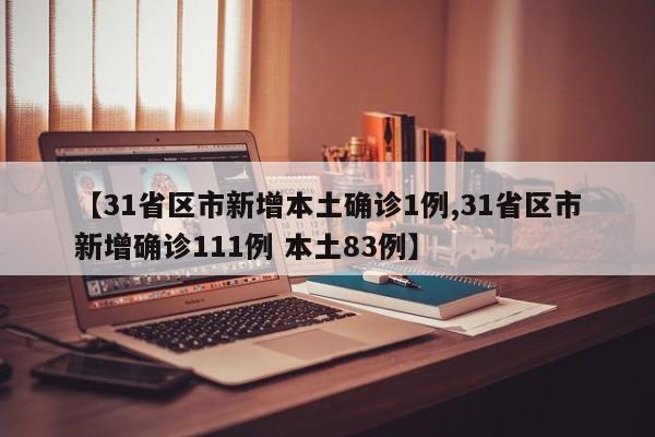 【31省区市新增本土确诊1例,31省区市新增确诊111例 本土83例】