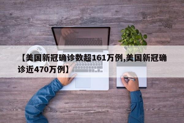 【美国新冠确诊数超161万例,美国新冠确诊近470万例】