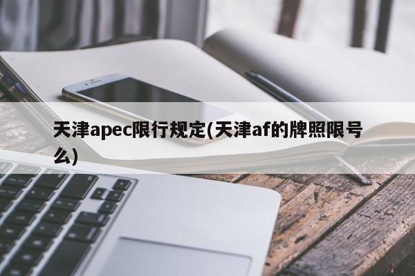 天津apec限行规定(天津af的牌照限号么)
