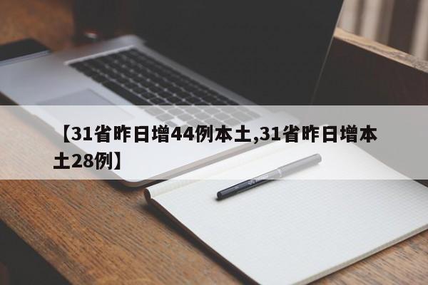 【31省昨日增44例本土,31省昨日增本土28例】