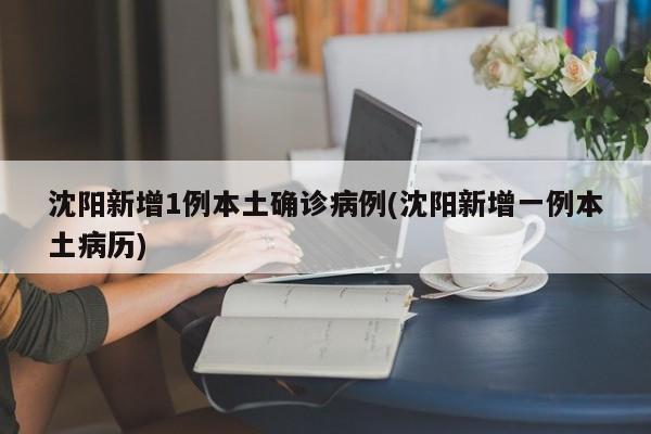 沈阳新增1例本土确诊病例(沈阳新增一例本土病历)