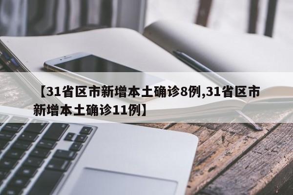 【31省区市新增本土确诊8例,31省区市新增本土确诊11例】