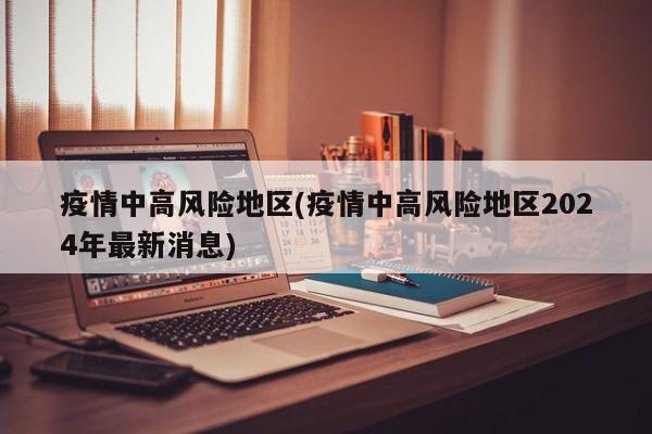 疫情中高风险地区(疫情中高风险地区2024年最新消息)