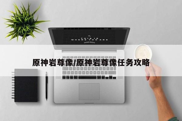 原神岩尊像/原神岩尊像任务攻略