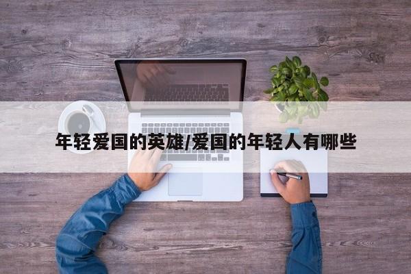 年轻爱国的英雄/爱国的年轻人有哪些