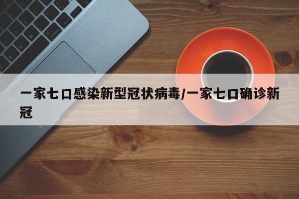一家七口感染新型冠状病毒/一家七口确诊新冠