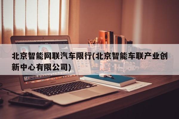北京智能网联汽车限行(北京智能车联产业创新中心有限公司)