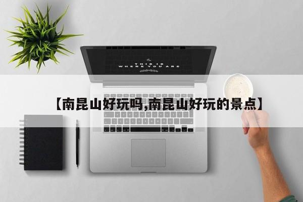 【南昆山好玩吗,南昆山好玩的景点】