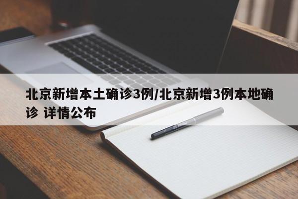 北京新增本土确诊3例/北京新增3例本地确诊 详情公布