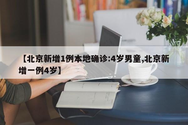 【北京新增1例本地确诊:4岁男童,北京新增一例4岁】