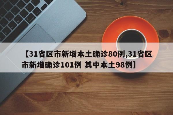 【31省区市新增本土确诊80例,31省区市新增确诊101例 其中本土98例】