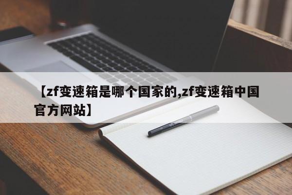 【zf变速箱是哪个国家的,zf变速箱中国官方网站】