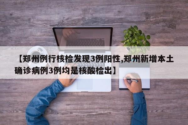 【郑州例行核检发现3例阳性,郑州新增本土确诊病例3例均是核酸检出】