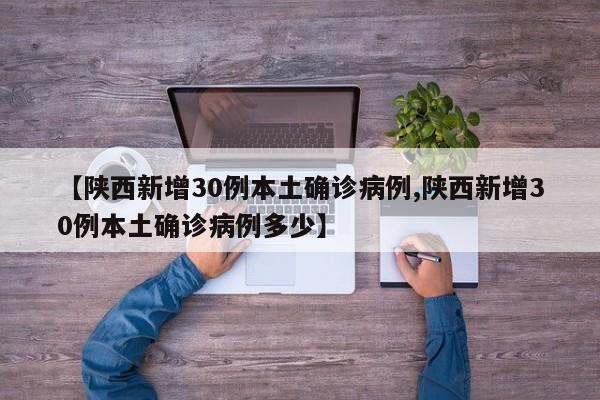 【陕西新增30例本土确诊病例,陕西新增30例本土确诊病例多少】