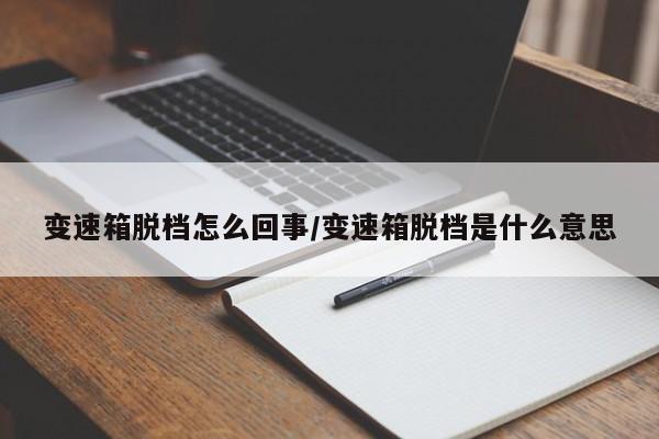 变速箱脱档怎么回事/变速箱脱档是什么意思