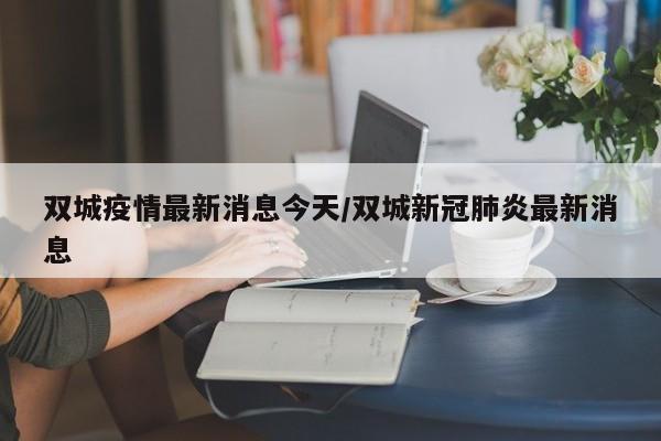 双城疫情最新消息今天/双城新冠肺炎最新消息