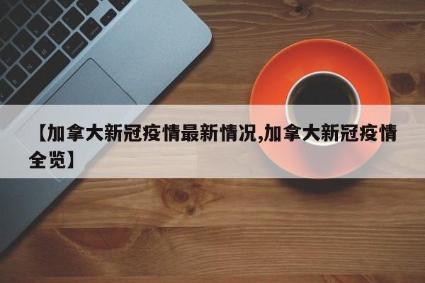 【加拿大新冠疫情最新情况,加拿大新冠疫情全览】