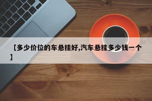 【多少价位的车悬挂好,汽车悬挂多少钱一个】