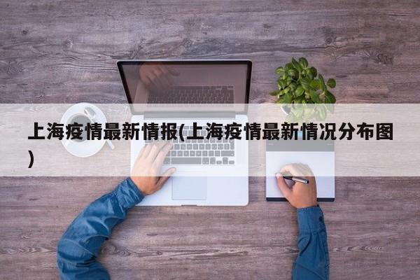 上海疫情最新情报(上海疫情最新情况分布图)