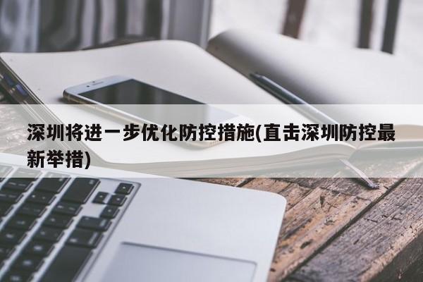 深圳将进一步优化防控措施(直击深圳防控最新举措)