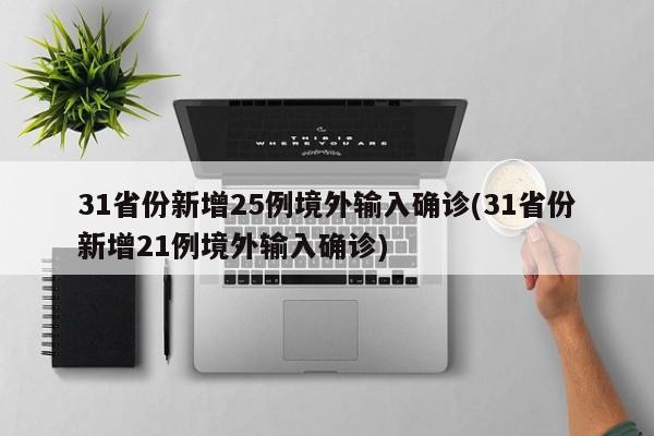 31省份新增25例境外输入确诊(31省份新增21例境外输入确诊)