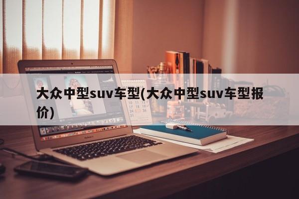 大众中型suv车型(大众中型suv车型报价)