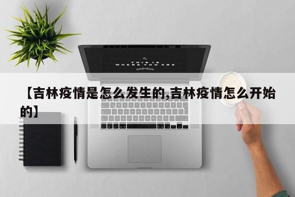 【吉林疫情是怎么发生的,吉林疫情怎么开始的】