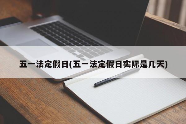 五一法定假日(五一法定假日实际是几天)