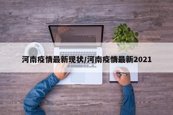 河南疫情最新现状/河南疫情最新2021