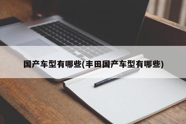 国产车型有哪些(丰田国产车型有哪些)