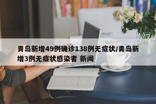 青岛新增49例确诊138例无症状/青岛新增3例无症状感染者 新闻