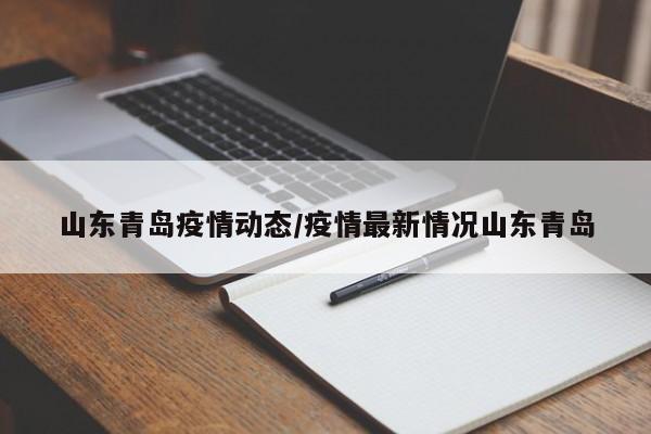 山东青岛疫情动态/疫情最新情况山东青岛