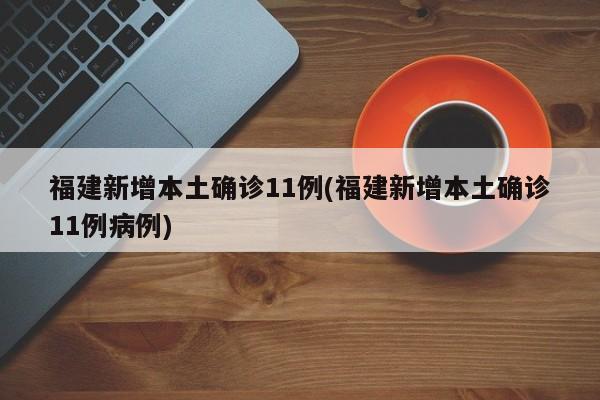 福建新增本土确诊11例(福建新增本土确诊11例病例)