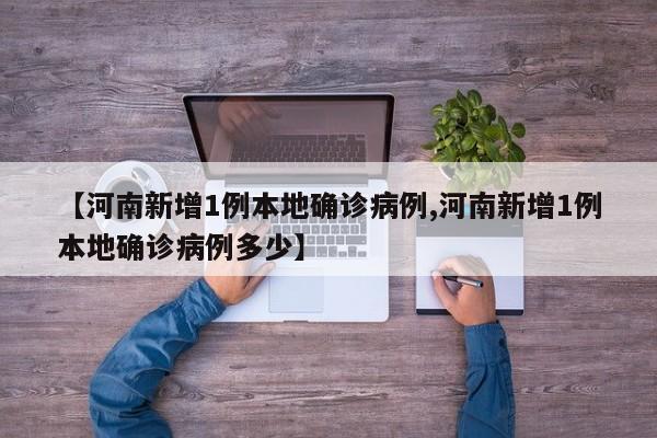 【河南新增1例本地确诊病例,河南新增1例本地确诊病例多少】
