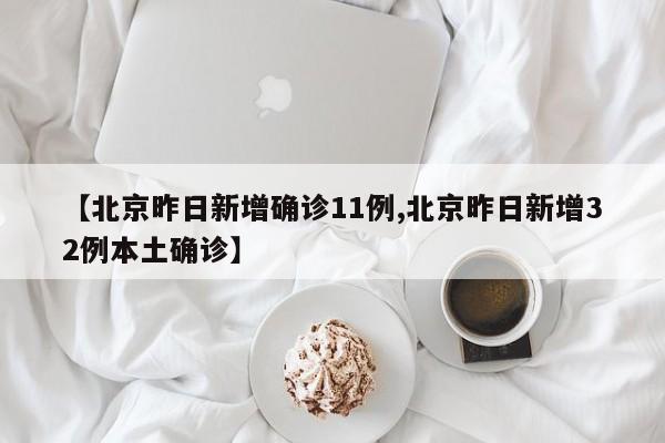 【北京昨日新增确诊11例,北京昨日新增32例本土确诊】